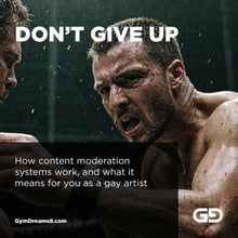 Don’t Give Up: How content moderation systems work, and what it means to you as a gay artist
